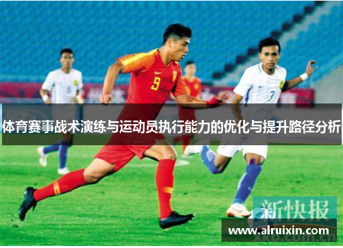 体育赛事战术演练与运动员执行能力的优化与提升路径分析