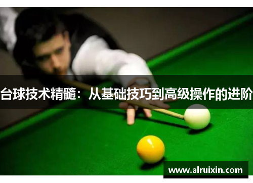 台球技术精髓：从基础技巧到高级操作的进阶